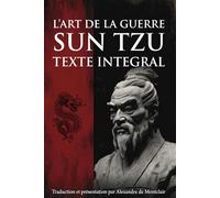 SUN TZU - L'ART DE LA GUERRE Le grand traité de stratégie: Traduction par ALEXANDRE DE MONTCLAIR + Texte intégral ommenté, appliqué au leadership, au business et à la vie