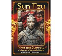 Sun Tzu - l'Arte della Guerra e la Geometria Sacra della Vittoria: Vincere senza combattere - Antica saggezza - Schemi nascosti per le tue battaglie quotidiane - Illustrato Annotato