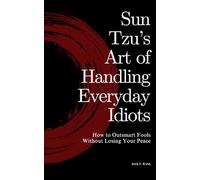 Sun Tzu's Art of Handling Everyday Idiots: How to Outsmart Fools Without Losing Your Peace