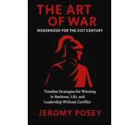 Sun Tzu's - The Art of War - Modernized by Jeromy Posey: Conquer without fighting. Lead without fear. Win without war.