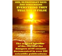 SUN, ULTRAVIOLET RAYS AND SUNSCREENS EVERYTHING THEY TELL YOU IS FALSE The myriad benefits of the sun and the dangers of UV creams documented in over ... to live better and free yourself from drugs)