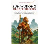Sun Wukong Der Affenkönig: Legendärer Held der chinesischen Mythologie, zwischen Himmel und Erde, in einem fantastischen Epos über Unsterblichkeit, List und himmlische Rebellion (GeschichteKosmos)