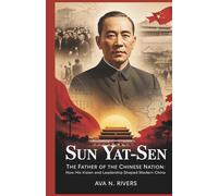Sun Yat-sen: The Father of the Chinese Nation: How His Vision and Leadership Shaped Modern China (Architects of Nations : Remarkable Lives of Leaders Who Shaped Modern History)