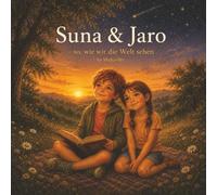 Suna & Jaro - so, wie wir die Welt sehen: Ein Bilderbuch über Neugier, Mitgefühl und die kleinen Wunder des Lebens.