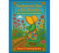 Sunbonnet Sue in Her Garden Where Flowers Grow and Quilts Bloom: A Quilt Lovers Coloring Book (Mama T Adult Coloring Books: A Collection of Artful Escapes)