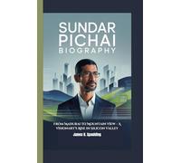 SUNDAR PICHAI BIOGRAPHY: From Madurai to Mountain View - A Visionary’s Rise in Silicon Valley