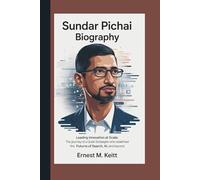 SUNDAR PICHAI BIOGRAPHY: Leading Innovation at Scale: The Journey of a Quiet Strategist Who Redefined the Future of Search, AI, and Beyond