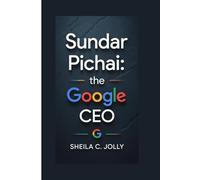 Sundar Pichai biography: The Google CEO: And the Future of Tech