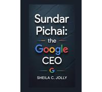 Sundar Pichai biography: The Google CEO: And the Future of Tech