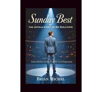 Sunday Best: The Untold Story of Ed Sullivan: From Harlem Roots To Hollywood Superstar