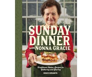 Sunday Dinner with Nonna Gracie: Traditional Italian Recipes for Gathering and Sharing