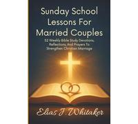Sunday School Lessons for Married Couples: 52 Weekly Bible Study Devotions, Reflections, and Prayers to Strengthen Christian Marriage