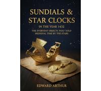 Sundials & Star Clocks in the Year 1432:: The Everyday Objects That Told Medieval Time by the Stars