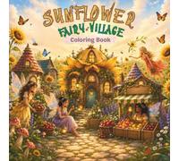 Sunflower Fairy Village Coloring Book: Cozy Summer Fairy Village Coloring Pages with Sunflowers, Tiny Cottages, Fruit Stands, Garden Paths, Butterflies, and Magical Nature Scenes for Adults and Teens