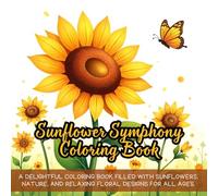 Sunflower Symphony Coloring Book: A delightful coloring book filled with sunflowers, nature, and relaxing floral designs for all ages.
