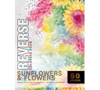Sunflowers & Flowers Reverse Coloring Book: Inside, you’ll find 50 beautifully watercolor designs (Sunflower & Flower coloring book)