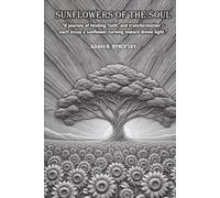 SUNFLOWERS OF THE SOUL: A journey of healing, faith, and transformation - each essay a sunflower turning toward divine light.