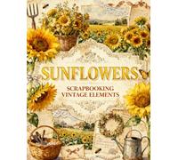 Sunflowers Scrapbooking Vintage Elements: Golden Sunflowers, Cottage Gardens, Rustic Farmhouse Decor, Wildflowers & Vintage Ephemera