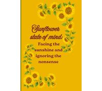 SUnflowers state of mind: Facing the sunshine ignoring the nonsense: Funny gift notebook journal for friends and family