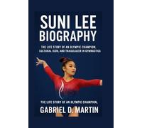 SUNI LEE BIOGRAPHY: THE LIFE STORY OF AN OLYMPIC CHAMPION, CULTURAL ICON, AND TRAILBLAZER IN GYMNASTICS