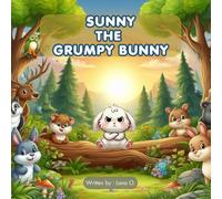 Sunny the Grumpy Bunny: From Grumpy to Gleeful: A bunny's Journey to friendship and a happier heart.