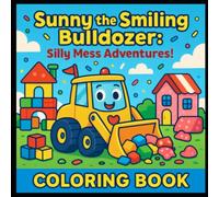 Sunny the Smiling Bulldozer: Silly Mess Adventures: Kids Coloring Book (appealing to ages 3-8) (Vehicles Coloring Books)