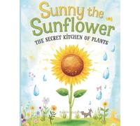 Sunny the Sunflower: The Secret Kitchen of Plants - A Fun Science Story About Photosynthesis (Ages 5-9) (Science Book for Kids)