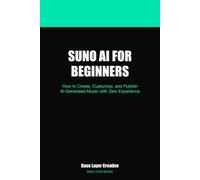 Suno AI for Beginners: How to Create, Customize, and Publish AI-Generated Music with Zero Experience