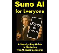Suno AI for Everyone: A Step-by-Step Guide to Mastering This AI Music Generator: 2 (Suno AI Music Generator Series)