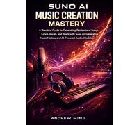 Suno AI Music Creation Mastery: A Practical Guide to Generating Professional Songs, Lyrics, Vocals, and Beats with Suno AI, Generative Music Models, and AI-Powered Audio Workflows