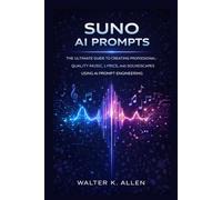 SUNO AI PROMPTS: THE ULTIMATE GUIDE TO CREATING PROFESSIONAL-QUALITY MUSIC, LYRICS, AND SOUNDSCAPES USING AI PROMPT ENGINEERING