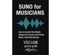 Suno for Musicians: The essential guide to turning Suno into a true musical instrument (Vector Creative Tech Series)