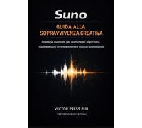 Suno - Guida alla Sopravvivenza Creativa: Strategie avanzate per dominare l'algoritmo, risolvere ogni errore e ottenere risultati professionali (Vector Creative Tech Series)
