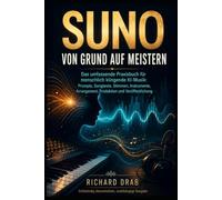 SUNO VON GRUND AUF MEISTERN - Das umfassende Praxisbuch für menschlich klingende KI-Mus: Prompts, Songtexte, Stimmen, Instrumente, Arrangement, ... Veröffentlichung (Die KI-Praxisbibliothek)