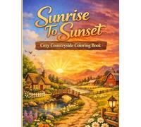 Sunrise To sunset Cozy Countryside Coloring Book: Relaxing Nature Scenes for Adults and Teens, Stress Relief and Creative Mindfulness