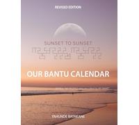 SUNSET TO SUNSET OUR BANTU CALENDAR: Revised Edition, Expanded Research and Information, Scriptural References from a Bantu Biblical Hebrew Perspective, Includes 3 Years