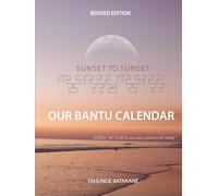 SUNSET TO SUNSET OUR BANTU CALENDAR: Revised Edition, Expanded Research and Information, Scriptural References from a Bantu Biblical Hebrew ... Years ("MY PEOPLE WHO ARE CALLED BY MY NAME")
