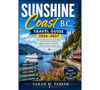 Sunshine Coast B.C. Travel Guide 2026-2027: Discover Hidden Beaches, Coastal Villages, Scenic Ferry Routes, Hiking Trails, Outdoor Adventures, Local ... Tips for an Authentic British Columbia Escape