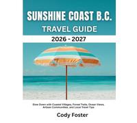 SUNSHINE COAST B.C. TRAVEL GUIDE 2026-2027: Slow Down with Coastal Villages, Forest Trails, Ocean Views, Artisan Communities, and Local Travel Tips