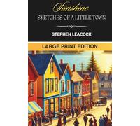Sunshine Sketches of a Little Town: Classic Canadian Small Town and Rural Fiction - LARGE PRINT EDITION