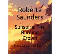 Sunspire: The Burning Crown: The Last Light of Solaria (The Embers of Solaria, A high-stakes epic spanning)