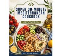 Super 30-Minute Mediterranean Cookbook:: Vibrant, Kitchen-Tested Recipes for every day living