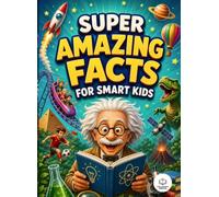 Super Amazing Facts for Smart Kids: 420 Fun and Trivia Facts About Science, History, Geography, Animals, Earth and Everything in Between