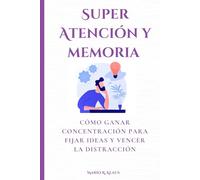 Super Atención y memoria: Cómo ganar concentración para fijar ideas y vencer la distracción