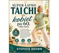 Super łatwe Tai Chi dla kobiet po 60. roku życia: 10-minutowy dzienny trening dla początkujących, łączący marsz w domu i ćwiczenia inspirowane ... mobilność i codzienną pewność siebie