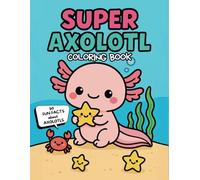 Super Axolotl Coloring Book: A Kawaii Book with 50 Fun Facts and 42 Cute Illustrations + Free Bonus Pages!