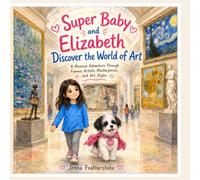 Super Baby and Elizabeth Discover the World of Art: A Museum Adventure Through Famous Artists, Masterpieces, and Art Styles (The Adventures of Baby the Super Dog)