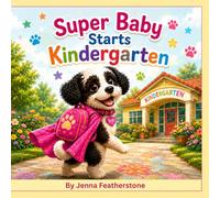 Super Baby Starts Kindergarten: A Big Day. A Brave Heart. A Brand-New Adventure. (The Adventures of Baby the Super Dog)