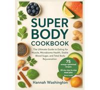 Super body Cookbook: The Ultimate Guide to Eating for Muscle, Microbiome Health, Stable Blood Sugar, and Total Body Rejuvenation