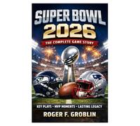 SUPER BOWL 2026: THE COMPLETE GAME STORY: The Road to the Big Game, Key Plays, MVP Moments, and the Legacy of Football’s Biggest Night